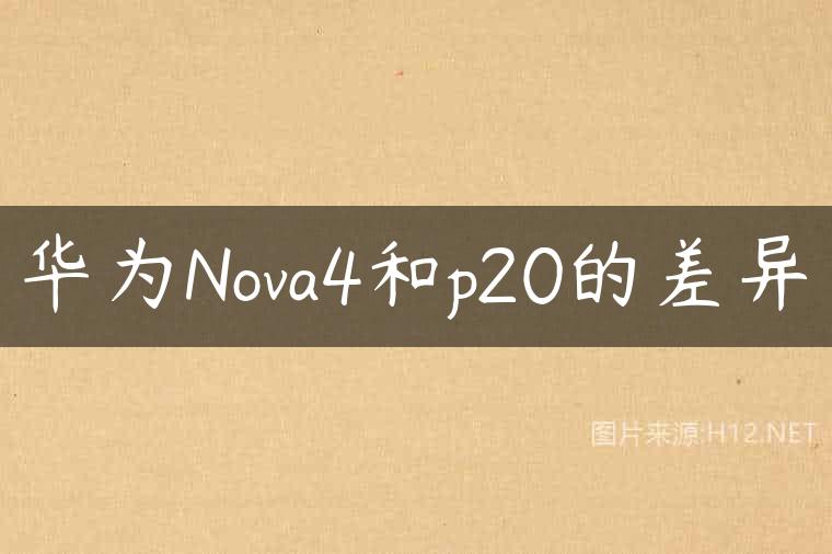 华为Nova4和p20的差异