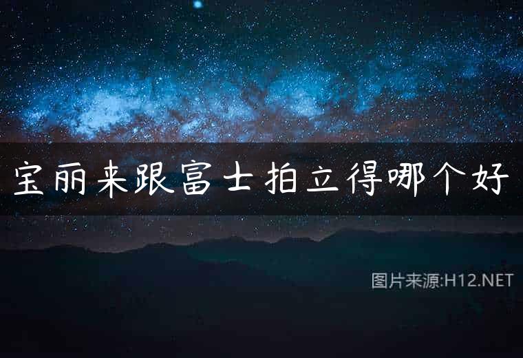 宝丽来跟富士拍立得哪个好