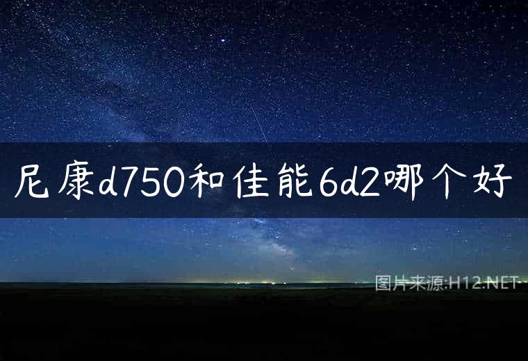 尼康d750和佳能6d2哪个好