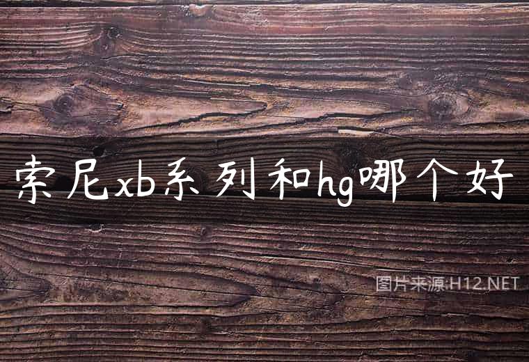 索尼xb系列和hg哪个好