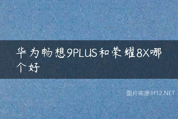 华为畅想9PLUS和荣耀8X哪个好