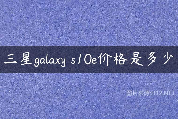 三星galaxy s10e价格是多少