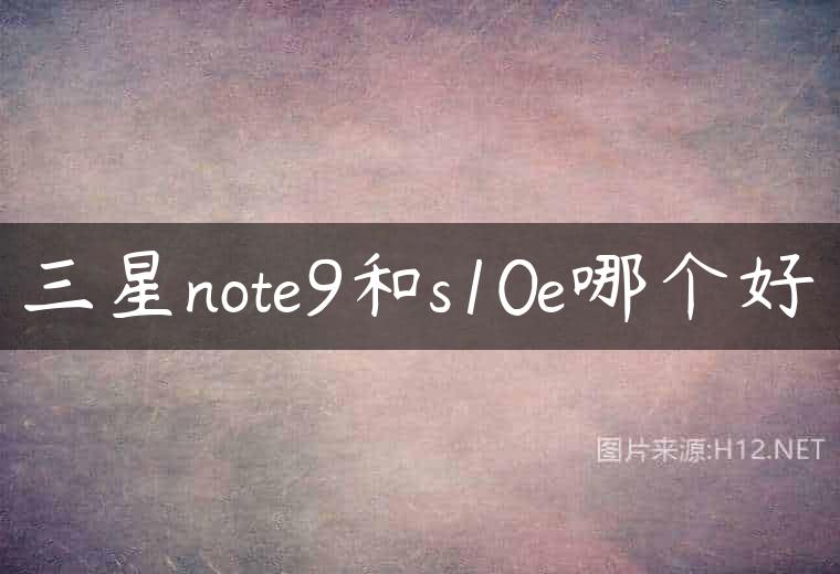 三星note9和s10e哪个好
