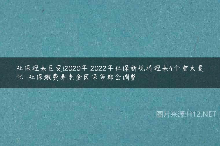 社保迎来巨变!2020年 2022年社保新规将迎来4个重大变化-社保缴费养老金医保等都会调整