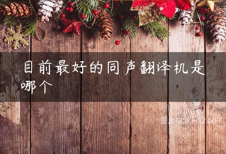 目前最好的同声翻译机是哪个