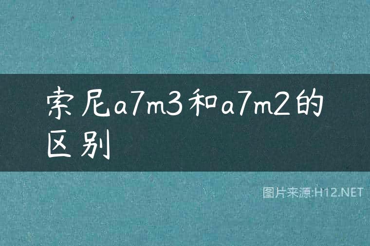 索尼a7m3和a7m2的区别