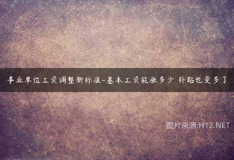 事业单位工资调整新标准-基本工资能涨多少 补贴也变多了