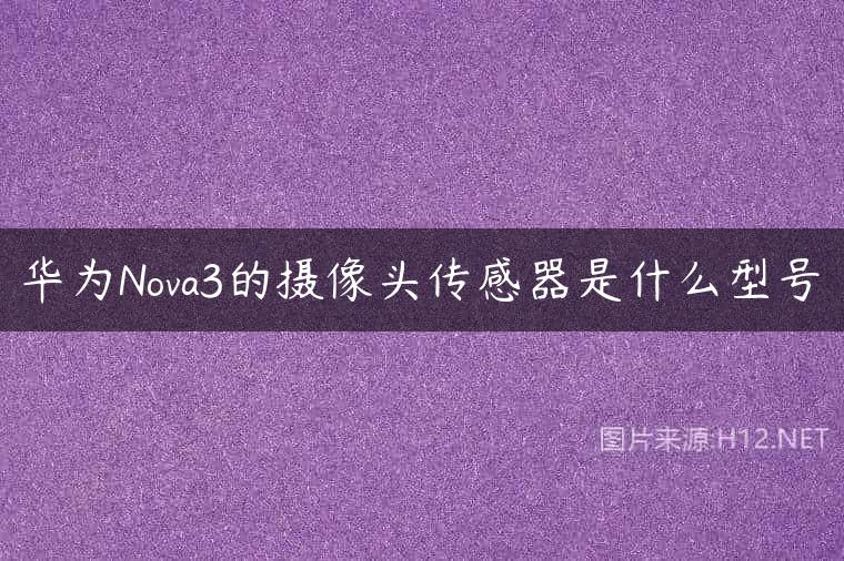 华为Nova3的摄像头传感器是什么型号