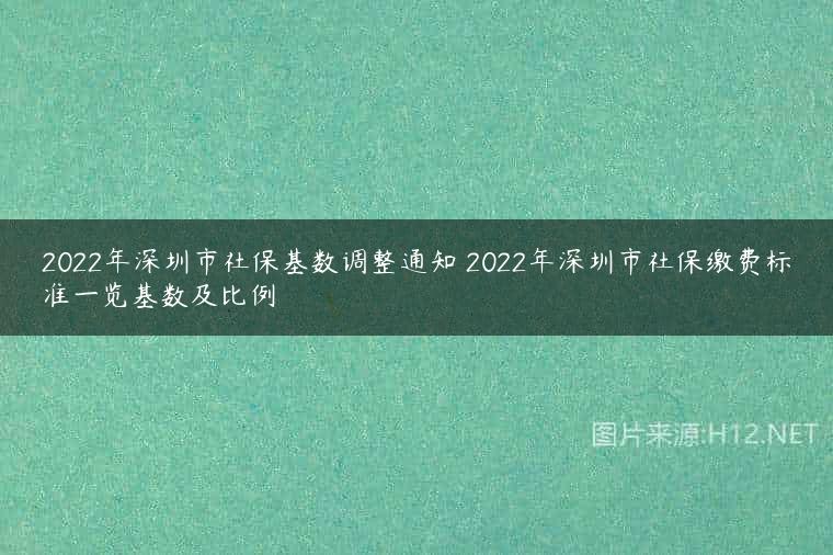 2022年深圳市社保基数调整通知 2022年深圳市社保缴费标准一览基数及比例