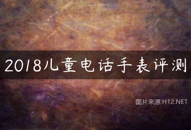 2018儿童电话手表评测