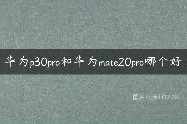 华为p30pro和华为mate20pro哪个好