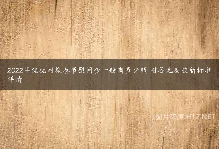2022年优抚对象春节慰问金一般有多少钱 附各地发放新标准详情