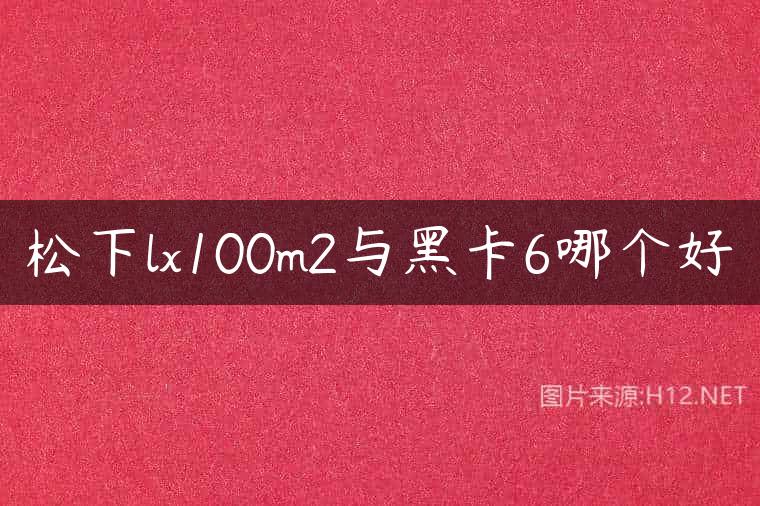 松下lx100m2与黑卡6哪个好
