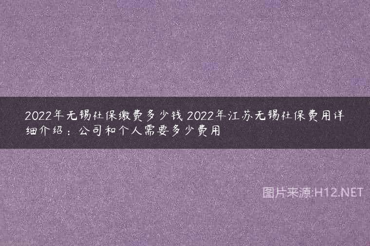 2022年无锡社保缴费多少钱 2022年江苏无锡社保费用详细介绍：公司和个人需要多少费用