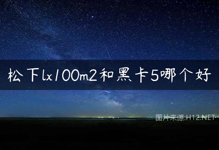 松下lx100m2和黑卡5哪个好