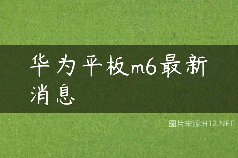 华为平板m6最新消息