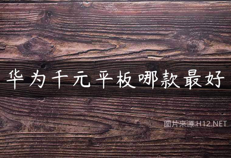 华为千元平板哪款最好