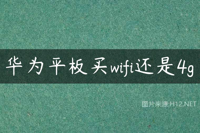 华为平板买wifi还是4g