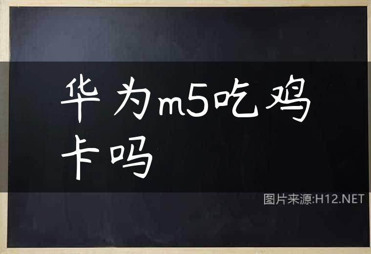 华为m5吃鸡卡吗