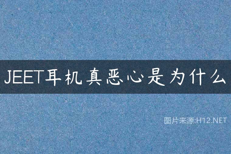 JEET耳机真恶心是为什么