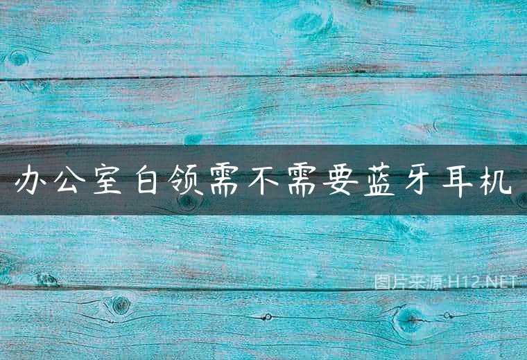 办公室白领需不需要蓝牙耳机