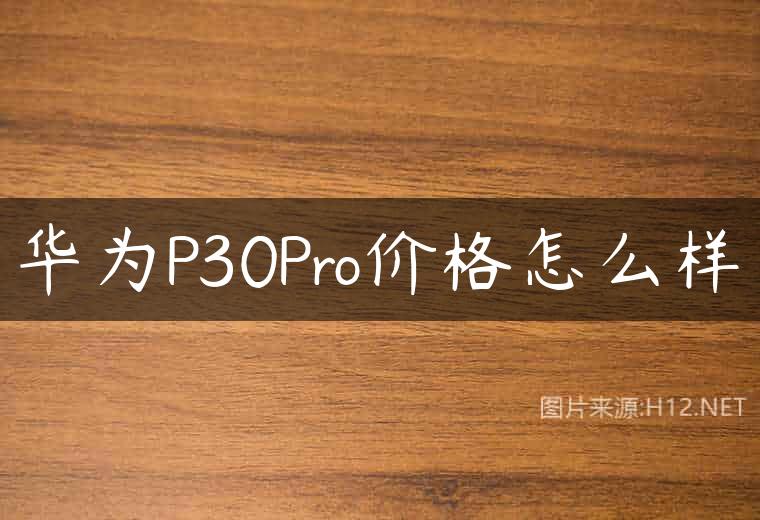 华为P30Pro价格怎么样