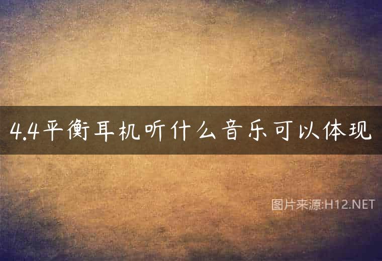 4.4平衡耳机听什么音乐可以体现