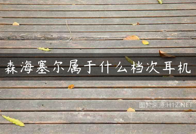 森海塞尔属于什么档次耳机