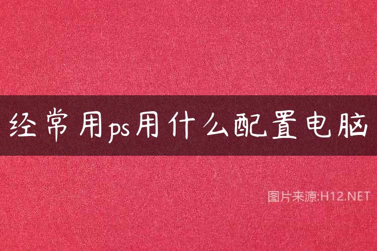 经常用ps用什么配置电脑