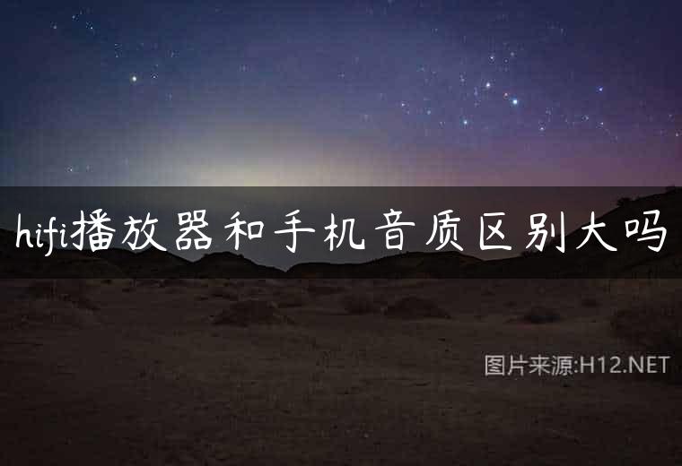 hifi播放器和手机音质区别大吗