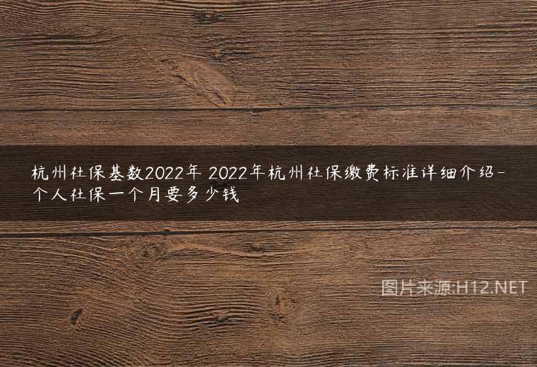 杭州社保基数2022年 2022年杭州社保缴费标准详细介绍-个人社保一个月要多少钱