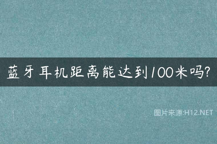 蓝牙耳机距离能达到100米吗?