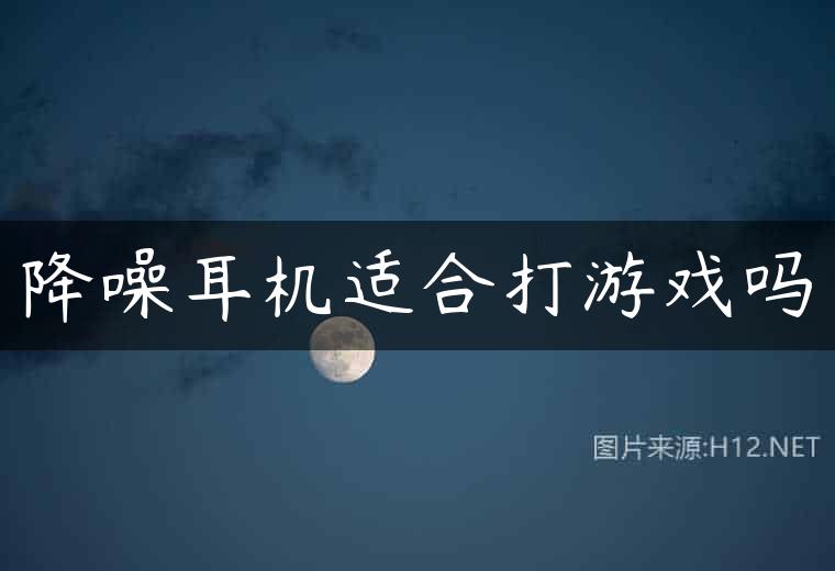 降噪耳机适合打游戏吗