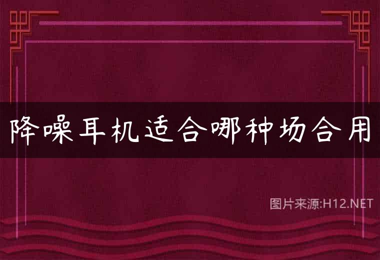 降噪耳机适合哪种场合用