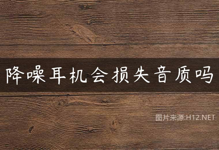 降噪耳机会损失音质吗