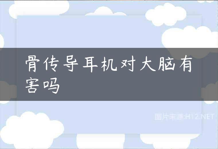 骨传导耳机对大脑有害吗