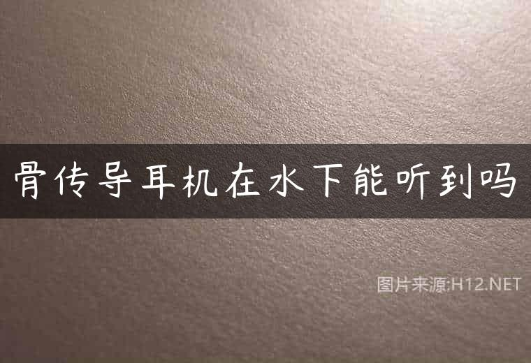 骨传导耳机在水下能听到吗