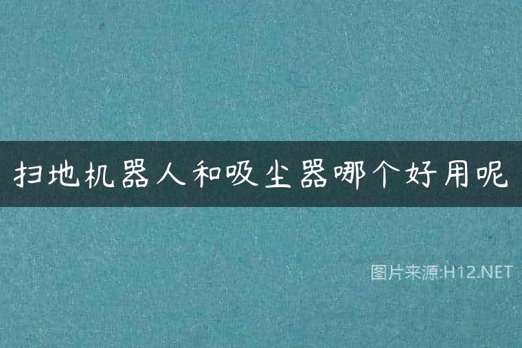 扫地机器人和吸尘器哪个好用呢