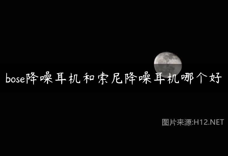bose降噪耳机和索尼降噪耳机哪个好