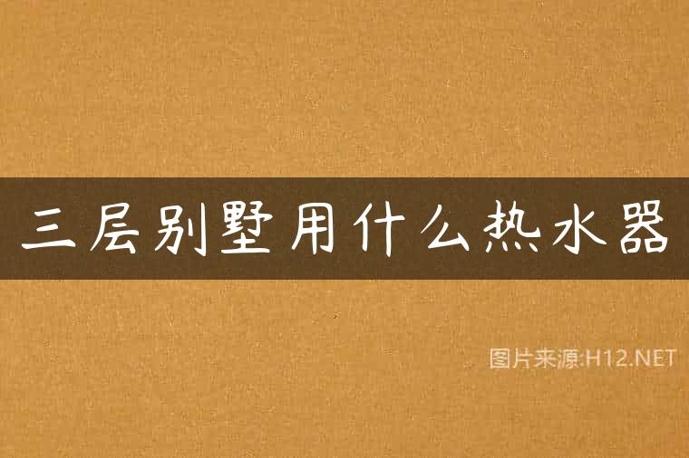 三层别墅用什么热水器