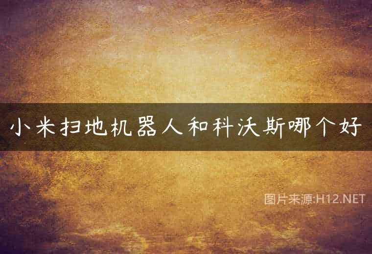 小米扫地机器人和科沃斯哪个好