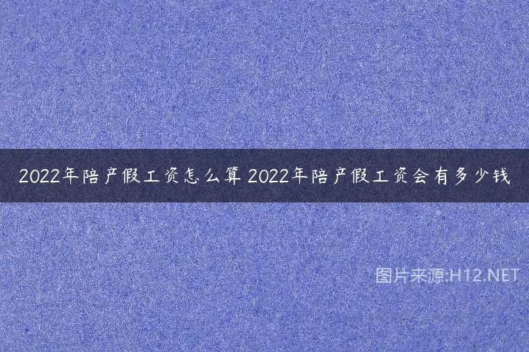 2022年陪产假工资怎么算 2022年陪产假工资会有多少钱