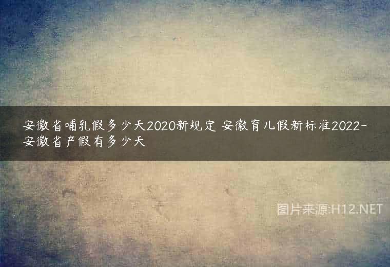 安徽省哺乳假多少天2020新规定 安徽育儿假新标准2022-安徽省产假有多少天
