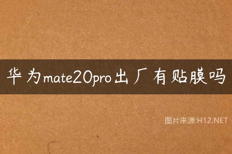 华为mate20pro出厂有贴膜吗