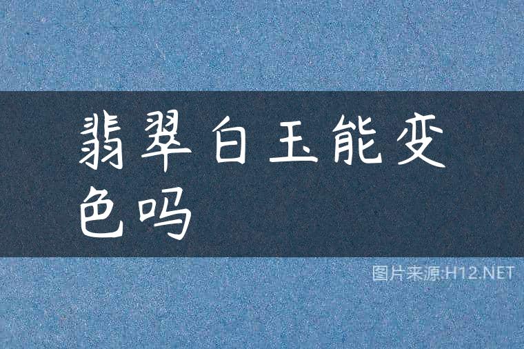 翡翠白玉能变色吗