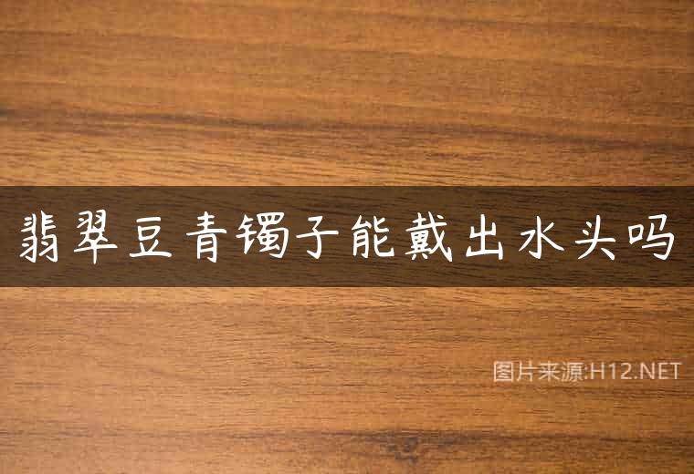 翡翠豆青镯子能戴出水头吗