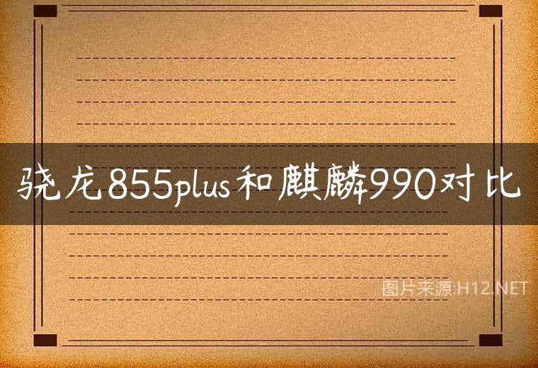 骁龙855plus和麒麟990对比