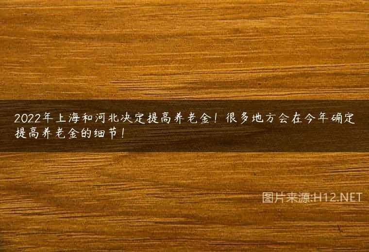 2022年上海和河北决定提高养老金！很多地方会在今年确定提高养老金的细节！