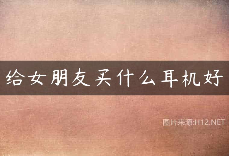 给女朋友买什么耳机好