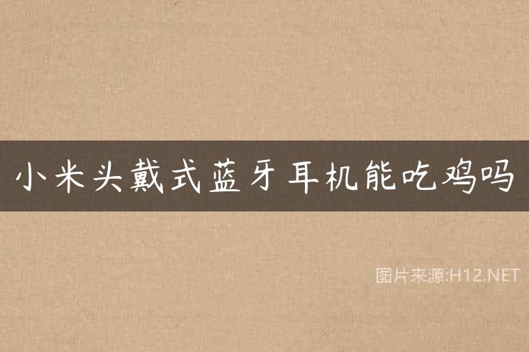 小米头戴式蓝牙耳机能吃鸡吗